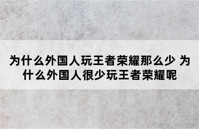 为什么外国人玩王者荣耀那么少 为什么外国人很少玩王者荣耀呢